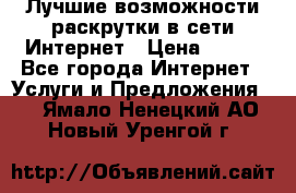 Лучшие возможности раскрутки в сети Интернет › Цена ­ 500 - Все города Интернет » Услуги и Предложения   . Ямало-Ненецкий АО,Новый Уренгой г.